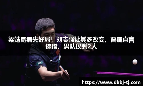 梁靖崑痛失好局！刘志强让其多改变，曹巍直言惋惜，男队仅剩2人