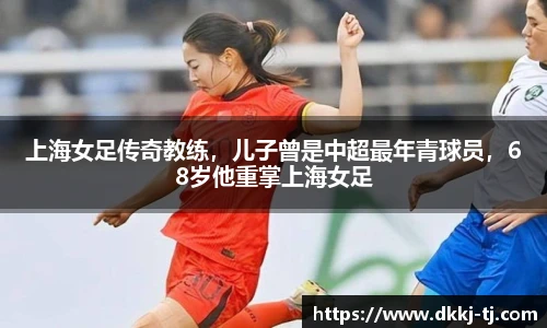 上海女足传奇教练，儿子曾是中超最年青球员，68岁他重掌上海女足